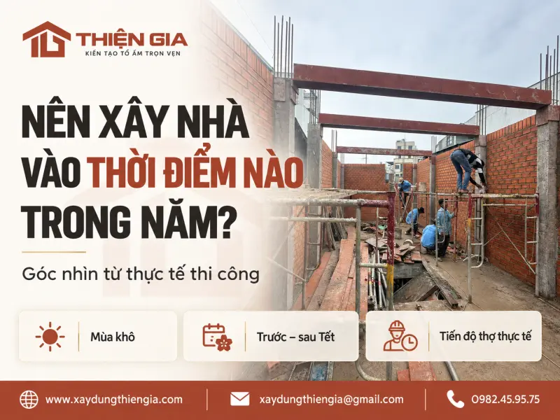 Nên xây nhà vào thời điểm nào trong năm? Phân tích mùa khô, trước - sau Tết và tiến độ thợ thực tế
